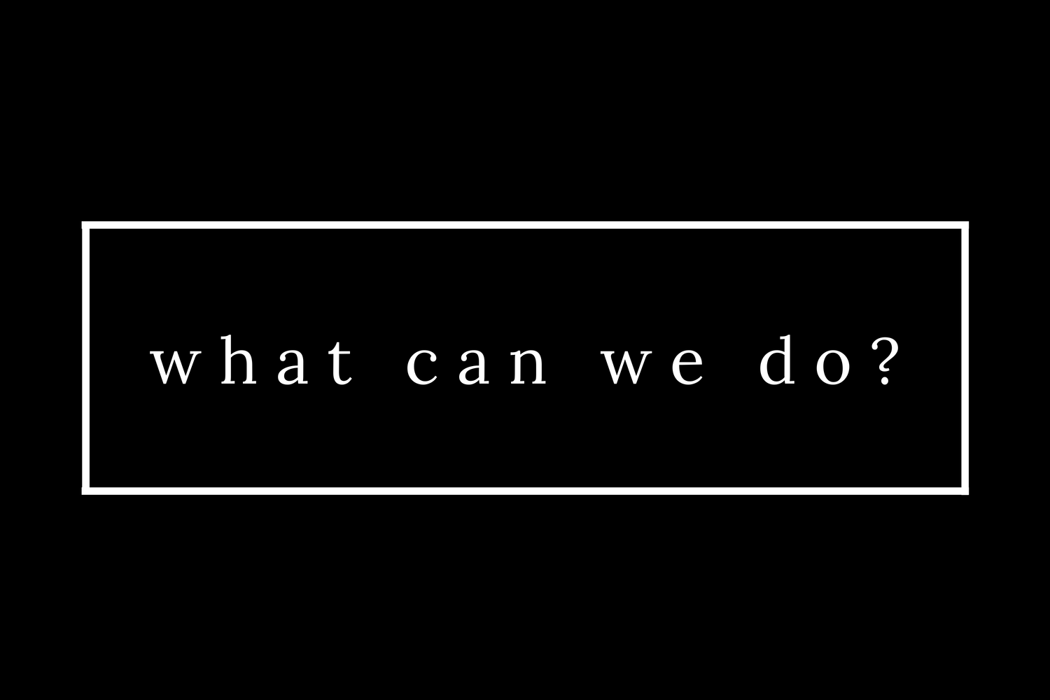 What Can We Do?